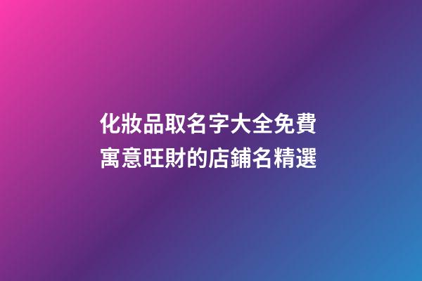 化妝品取名字大全免費 寓意旺財的店鋪名精選-第1張-店鋪起名-玄機派